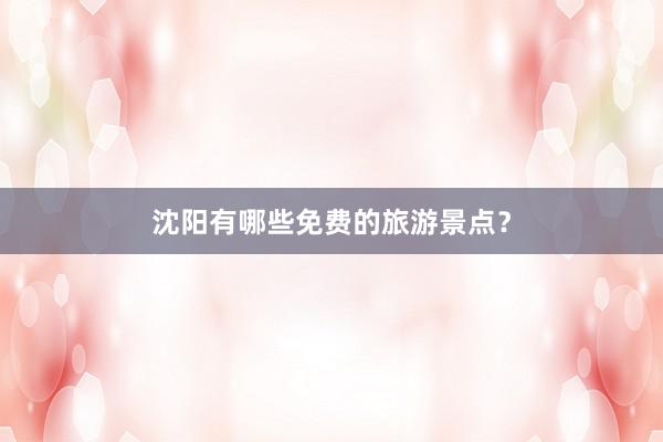 沈阳有哪些免费的旅游景点？